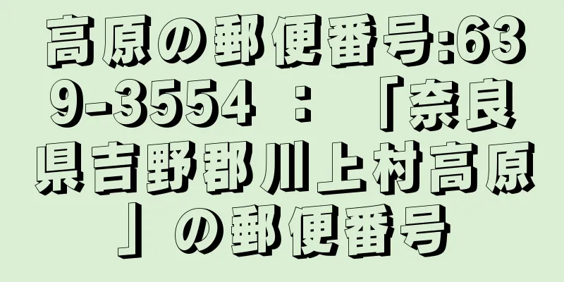 高原の郵便番号:639-3554 ： 「奈良県吉野郡川上村高原」の郵便番号