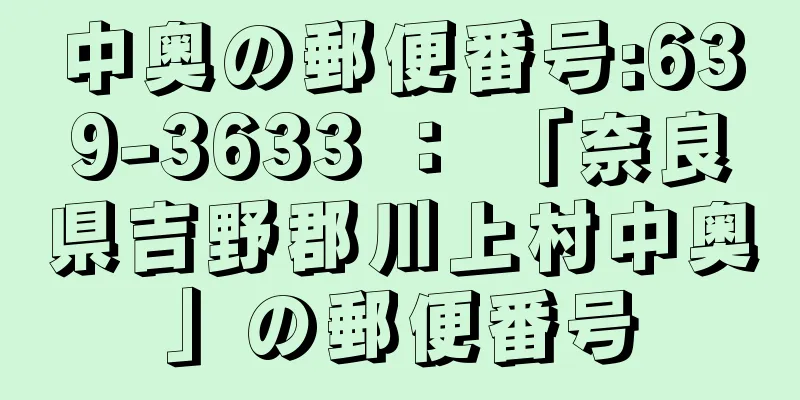 中奥の郵便番号:639-3633 ： 「奈良県吉野郡川上村中奥」の郵便番号