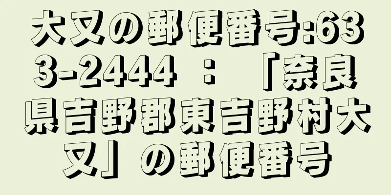 大又の郵便番号:633-2444 ： 「奈良県吉野郡東吉野村大又」の郵便番号