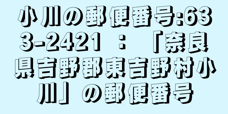 小川の郵便番号:633-2421 ： 「奈良県吉野郡東吉野村小川」の郵便番号