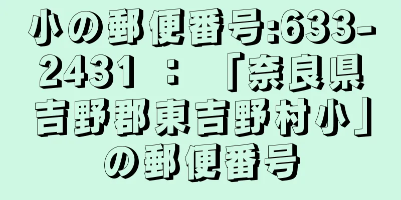 小の郵便番号:633-2431 ： 「奈良県吉野郡東吉野村小」の郵便番号