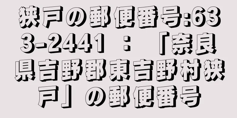 狭戸の郵便番号:633-2441 ： 「奈良県吉野郡東吉野村狭戸」の郵便番号