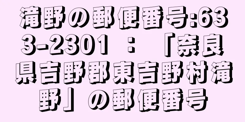 滝野の郵便番号:633-2301 ： 「奈良県吉野郡東吉野村滝野」の郵便番号