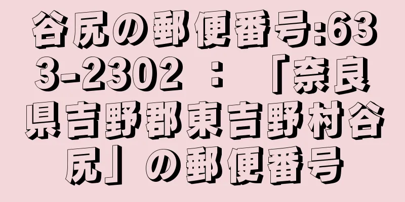 谷尻の郵便番号:633-2302 ： 「奈良県吉野郡東吉野村谷尻」の郵便番号