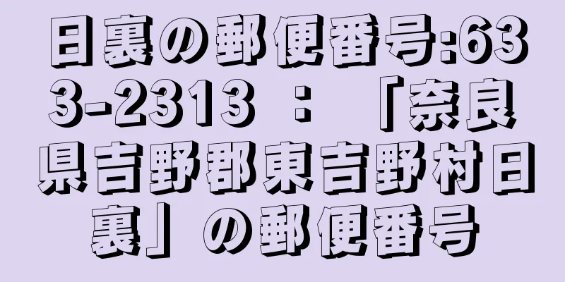 日裏の郵便番号:633-2313 ： 「奈良県吉野郡東吉野村日裏」の郵便番号