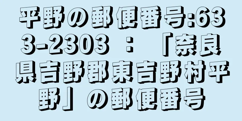 平野の郵便番号:633-2303 ： 「奈良県吉野郡東吉野村平野」の郵便番号