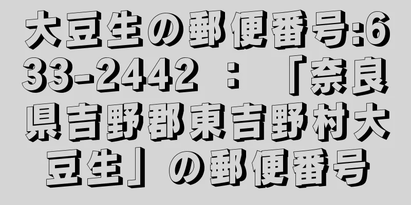 大豆生の郵便番号:633-2442 ： 「奈良県吉野郡東吉野村大豆生」の郵便番号