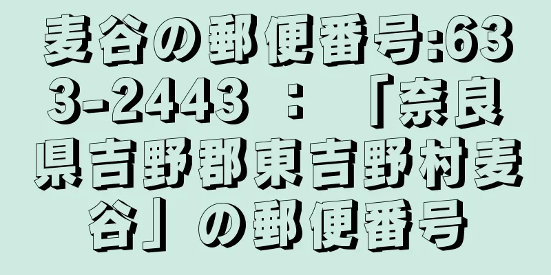 麦谷の郵便番号:633-2443 ： 「奈良県吉野郡東吉野村麦谷」の郵便番号