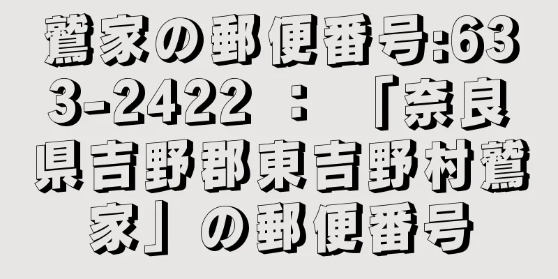 鷲家の郵便番号:633-2422 ： 「奈良県吉野郡東吉野村鷲家」の郵便番号