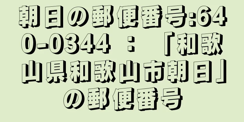 朝日の郵便番号:640-0344 ： 「和歌山県和歌山市朝日」の郵便番号