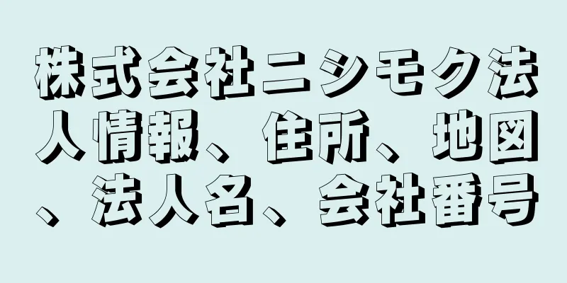 株式会社ニシモク法人情報、住所、地図、法人名、会社番号