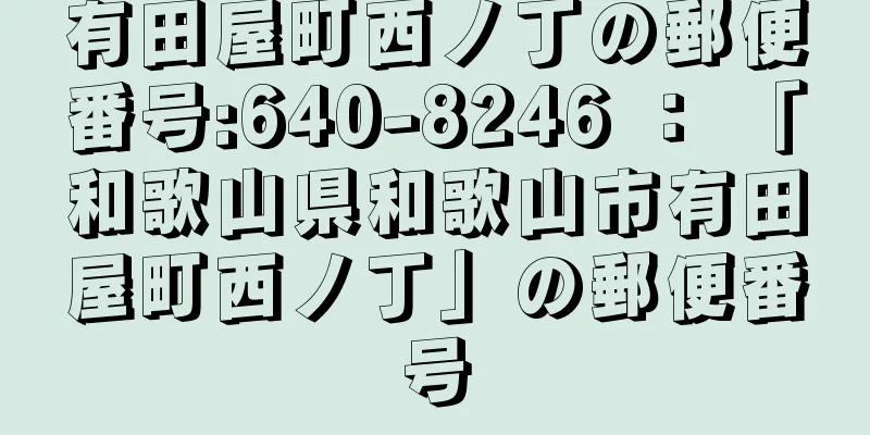 有田屋町西ノ丁の郵便番号:640-8246 ： 「和歌山県和歌山市有田屋町西ノ丁」の郵便番号