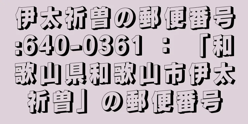 伊太祈曽の郵便番号:640-0361 ： 「和歌山県和歌山市伊太祈曽」の郵便番号