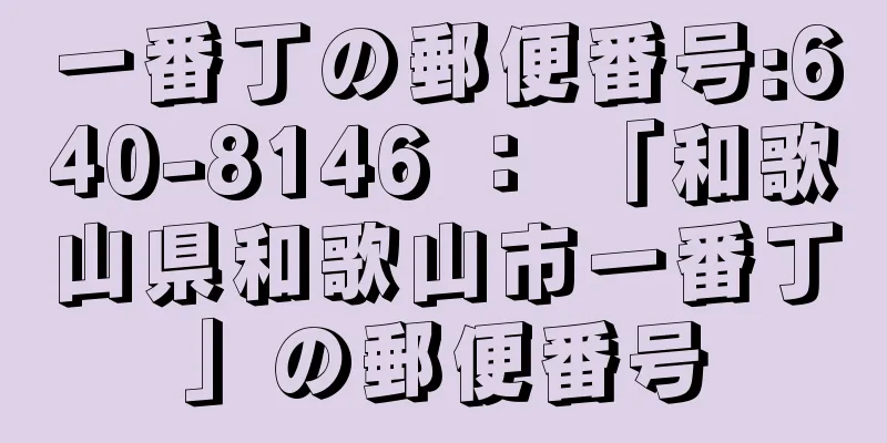 一番丁の郵便番号:640-8146 ： 「和歌山県和歌山市一番丁」の郵便番号