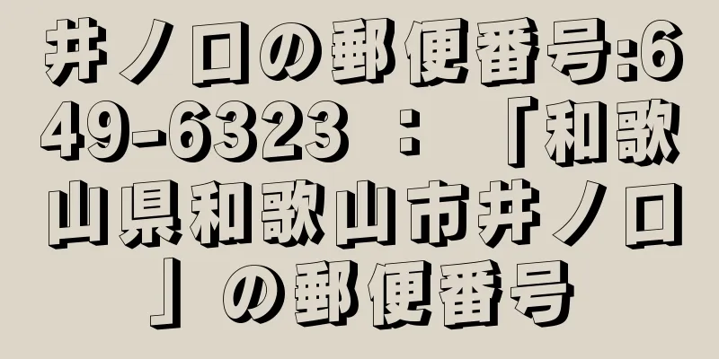 井ノ口の郵便番号:649-6323 ： 「和歌山県和歌山市井ノ口」の郵便番号