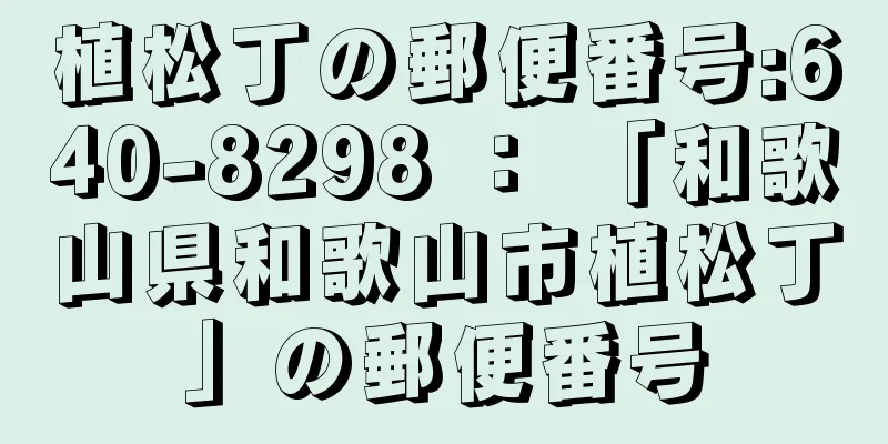 植松丁の郵便番号:640-8298 ： 「和歌山県和歌山市植松丁」の郵便番号