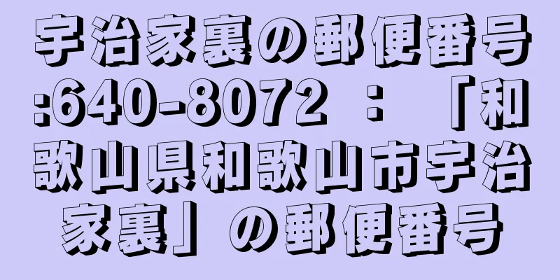 宇治家裏の郵便番号:640-8072 ： 「和歌山県和歌山市宇治家裏」の郵便番号