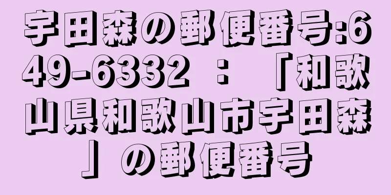 宇田森の郵便番号:649-6332 ： 「和歌山県和歌山市宇田森」の郵便番号