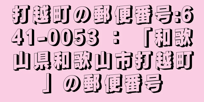 打越町の郵便番号:641-0053 ： 「和歌山県和歌山市打越町」の郵便番号