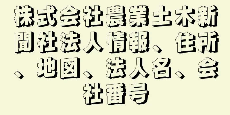 株式会社農業土木新聞社法人情報、住所、地図、法人名、会社番号