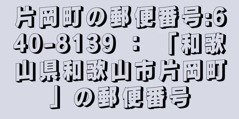 片岡町の郵便番号:640-8139 ： 「和歌山県和歌山市片岡町」の郵便番号