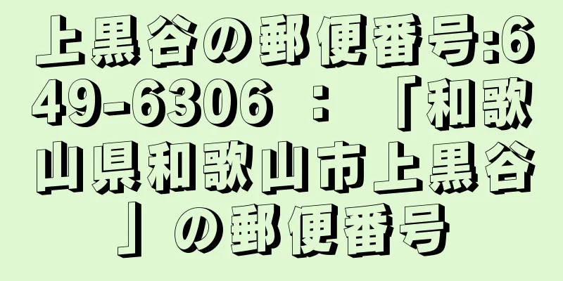 上黒谷の郵便番号:649-6306 ： 「和歌山県和歌山市上黒谷」の郵便番号