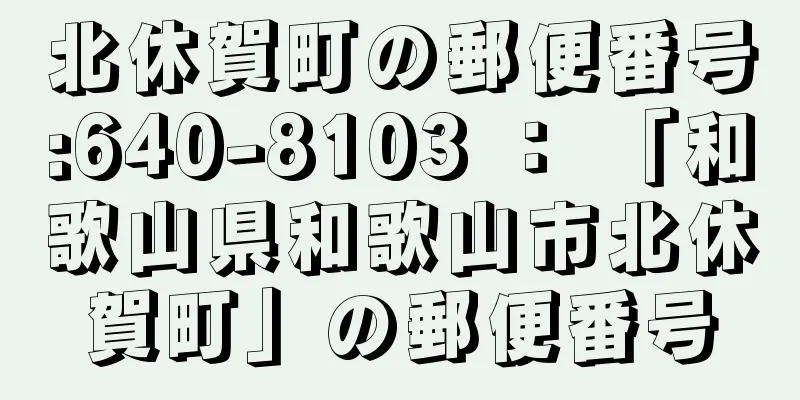 北休賀町の郵便番号:640-8103 ： 「和歌山県和歌山市北休賀町」の郵便番号