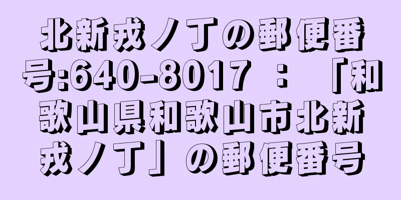 北新戎ノ丁の郵便番号:640-8017 ： 「和歌山県和歌山市北新戎ノ丁」の郵便番号