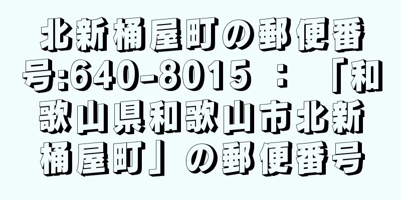 北新桶屋町の郵便番号:640-8015 ： 「和歌山県和歌山市北新桶屋町」の郵便番号