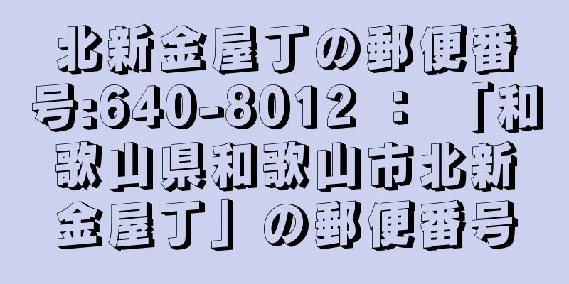 北新金屋丁の郵便番号:640-8012 ： 「和歌山県和歌山市北新金屋丁」の郵便番号