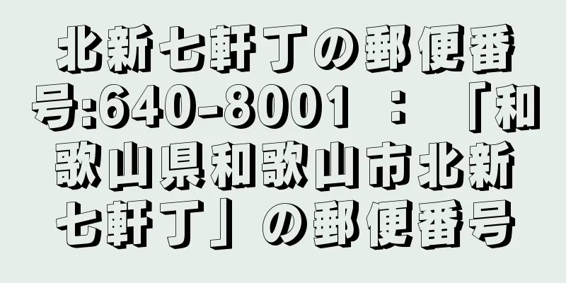 北新七軒丁の郵便番号:640-8001 ： 「和歌山県和歌山市北新七軒丁」の郵便番号