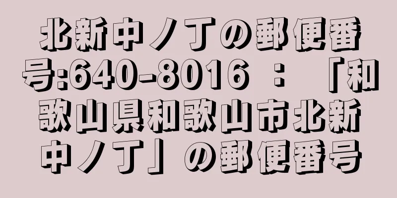 北新中ノ丁の郵便番号:640-8016 ： 「和歌山県和歌山市北新中ノ丁」の郵便番号