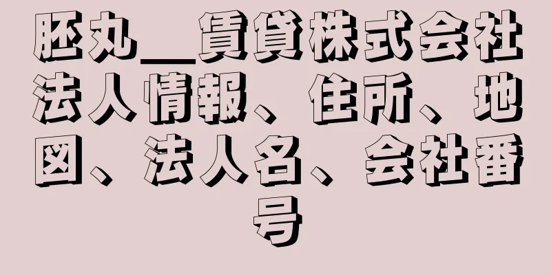 胚丸＿賃貸株式会社法人情報、住所、地図、法人名、会社番号