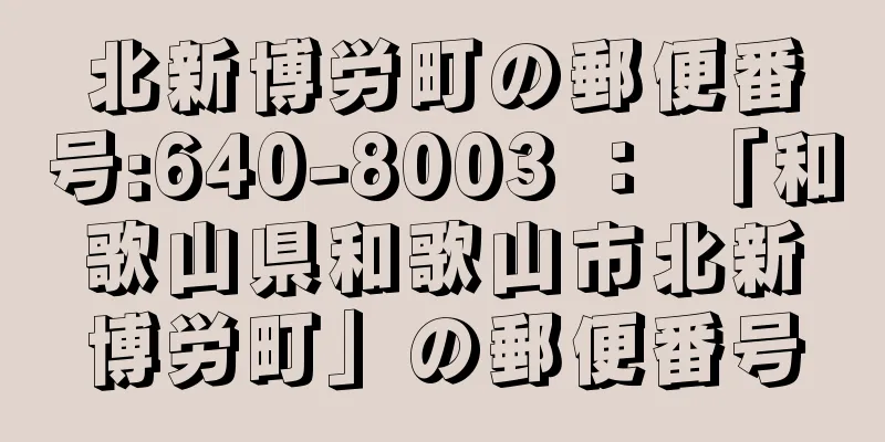 北新博労町の郵便番号:640-8003 ： 「和歌山県和歌山市北新博労町」の郵便番号