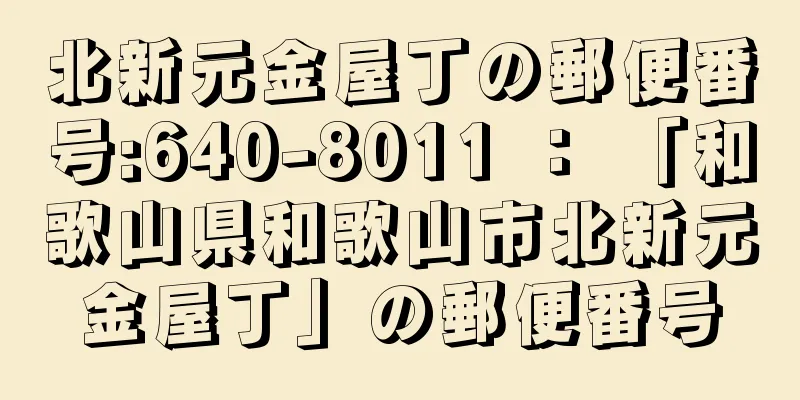 北新元金屋丁の郵便番号:640-8011 ： 「和歌山県和歌山市北新元金屋丁」の郵便番号