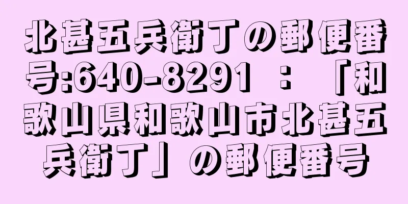 北甚五兵衛丁の郵便番号:640-8291 ： 「和歌山県和歌山市北甚五兵衛丁」の郵便番号