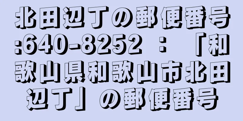 北田辺丁の郵便番号:640-8252 ： 「和歌山県和歌山市北田辺丁」の郵便番号