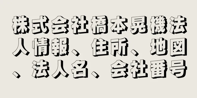 株式会社橋本晃機法人情報、住所、地図、法人名、会社番号