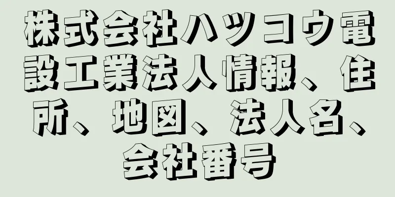 株式会社ハツコウ電設工業法人情報、住所、地図、法人名、会社番号
