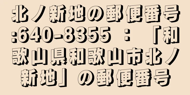 北ノ新地の郵便番号:640-8355 ： 「和歌山県和歌山市北ノ新地」の郵便番号