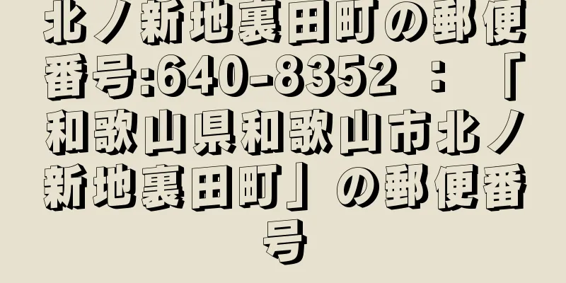 北ノ新地裏田町の郵便番号:640-8352 ： 「和歌山県和歌山市北ノ新地裏田町」の郵便番号