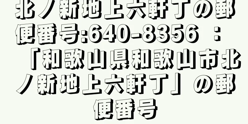 北ノ新地上六軒丁の郵便番号:640-8356 ： 「和歌山県和歌山市北ノ新地上六軒丁」の郵便番号