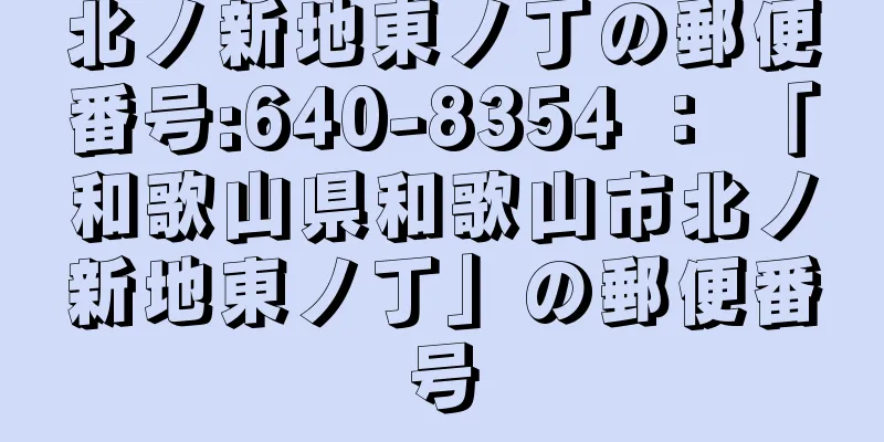 北ノ新地東ノ丁の郵便番号:640-8354 ： 「和歌山県和歌山市北ノ新地東ノ丁」の郵便番号