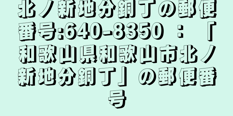 北ノ新地分銅丁の郵便番号:640-8350 ： 「和歌山県和歌山市北ノ新地分銅丁」の郵便番号