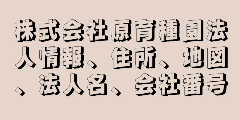 株式会社原育種園法人情報、住所、地図、法人名、会社番号