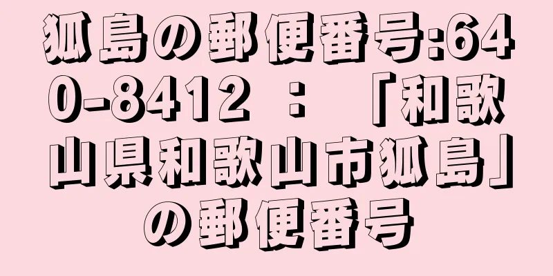 狐島の郵便番号:640-8412 ： 「和歌山県和歌山市狐島」の郵便番号