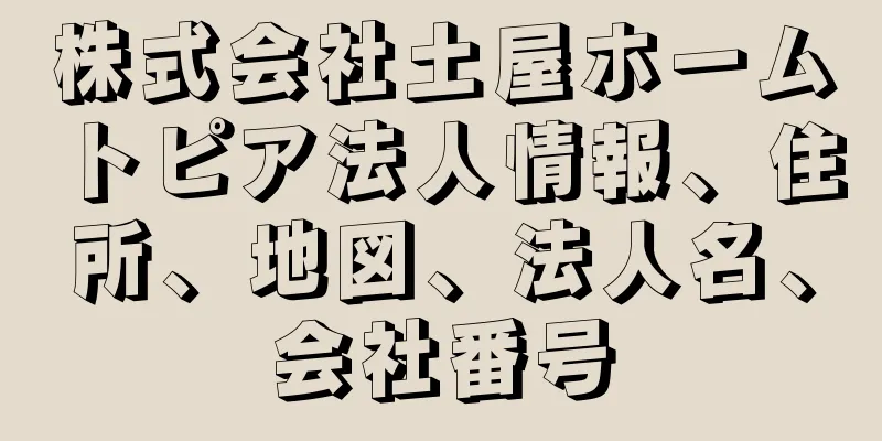 株式会社土屋ホームトピア法人情報、住所、地図、法人名、会社番号