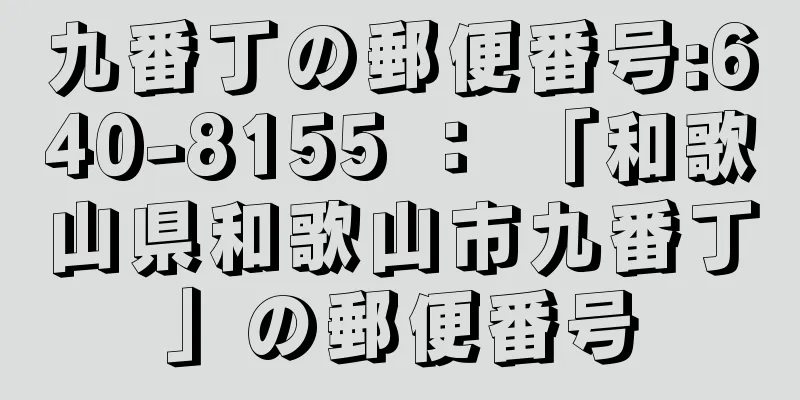 九番丁の郵便番号:640-8155 ： 「和歌山県和歌山市九番丁」の郵便番号