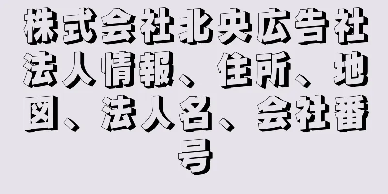 株式会社北央広告社法人情報、住所、地図、法人名、会社番号