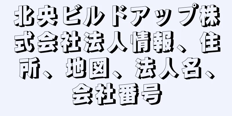 北央ビルドアップ株式会社法人情報、住所、地図、法人名、会社番号